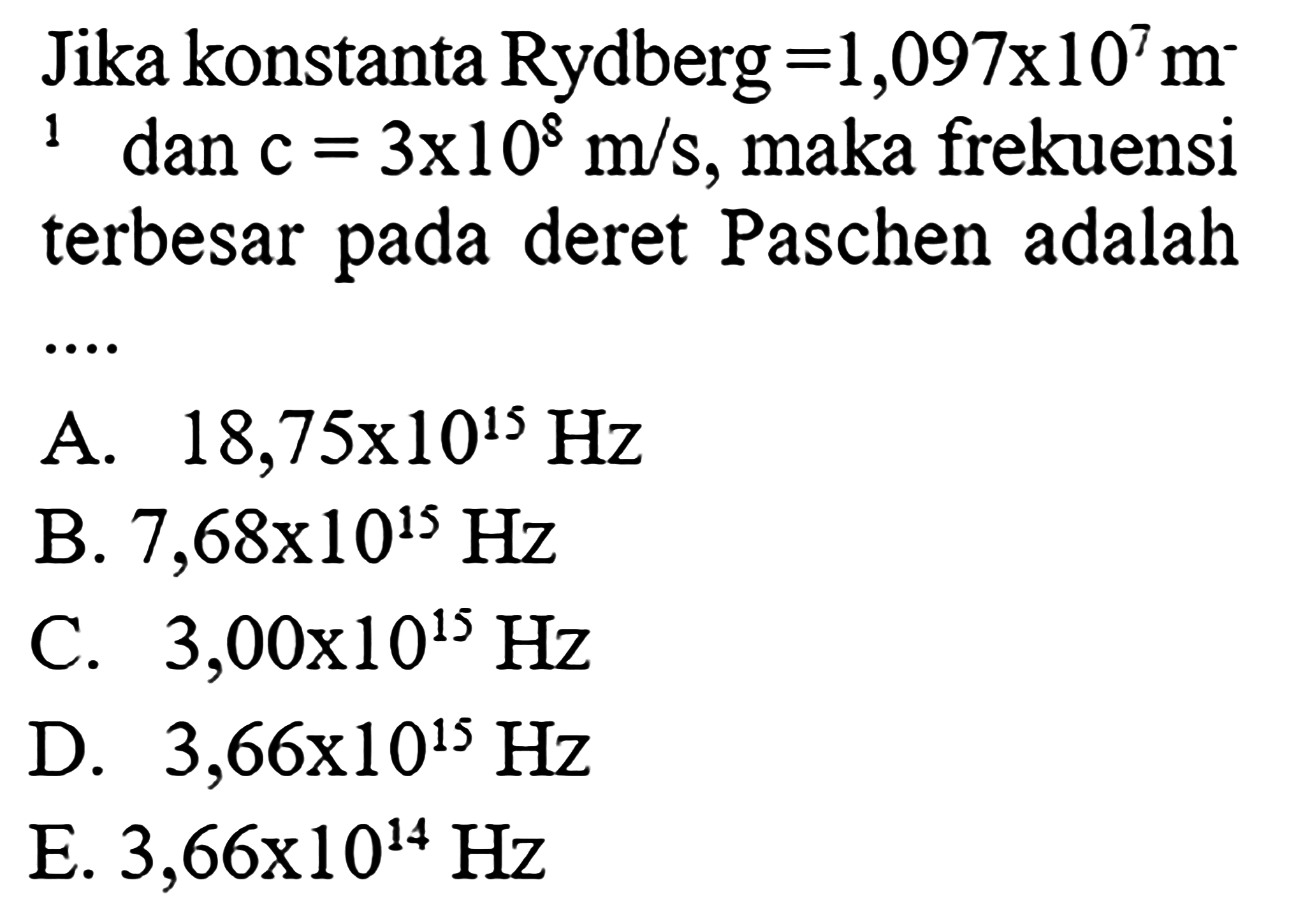 Jika konstanta Rydberg =1,097 x 10^7 m^(-1) dan c=3 x 10^8 m/s, maka frekuensi terbesar pada deret Paschen adalah
