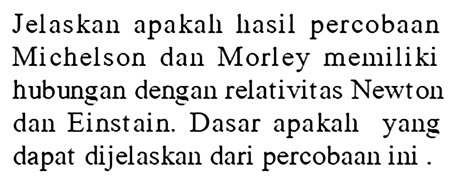 Jelaskan apakah hasil percobaan Michelson dan Morley memiliki hubungan dengan relativitas Newton dan Einstain. Dasar apakal yang dapat dijelaskan dari percobaan ini .