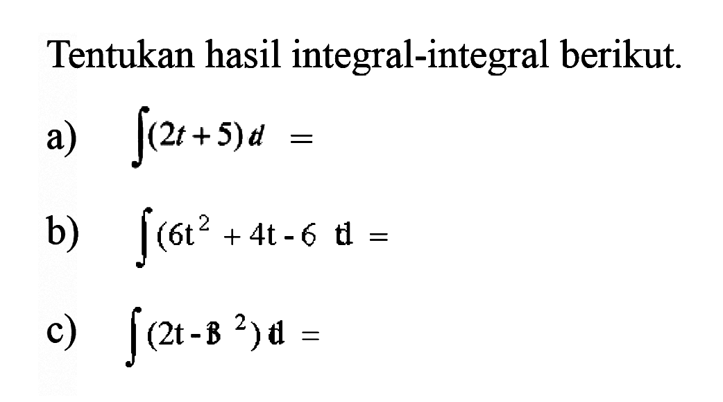 Tentukan hasil integral-integral berikut. a)  integral (2t+5) d= b)  integral (6t^2+4t-6t d= c)  integral (2t-B^2) t= 