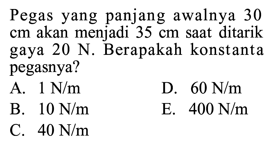 Pegas yang panjang awalnya 30 cm akan menjadi 35 cm saat ditarik gaya 20 N. Berapakah konstanta pegasnya?