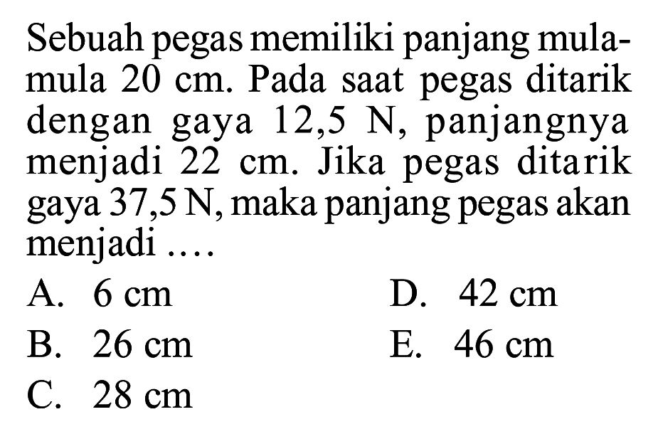 Sebuah pegas memiliki panjang mula-mula 20 cm. Pada saat pegas ditarik dengan gaya 12,5 N, panjangnya menjadi 22 cm. Jika pegas ditarik gaya 37,5 N, maka panjang pegas akan menjadi .... 