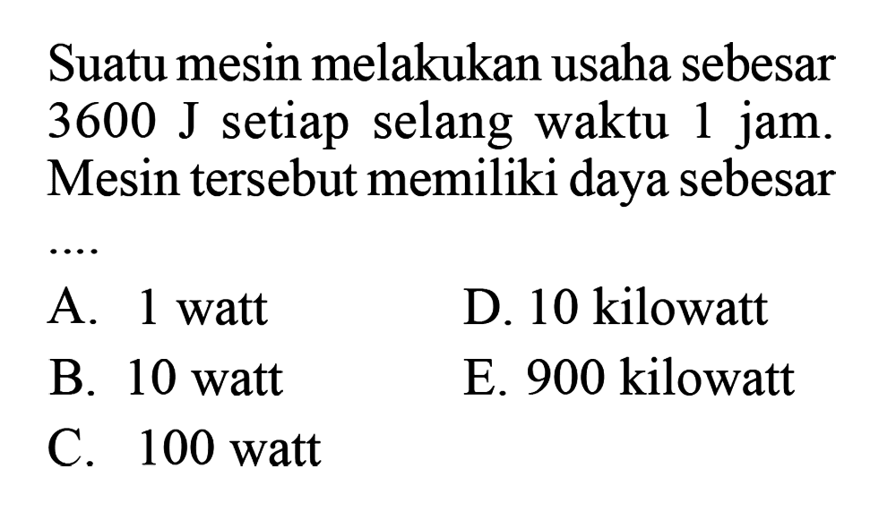 Suatu mesin melakukan usaha sebesar  3600 J setiap selang waktu 1 jam. Mesin tersebut memiliki daya sebesar ...
