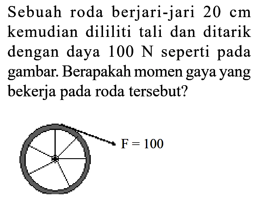 Sebuah roda berjari-jari 20 cm dan kemudian dililit tali dan ditarik dengan daya 100 N seperti pada gambar. Berapakah momen gaya yang bekerja pada roda tersebut? F = 100