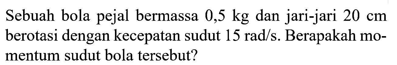 Sebuah bola pejal bermassa 0,5 kg dan jari-jari 20 cm berotasi dengan kecepatan sudut 15 rad/s. Berapakah momentum sudut bola tersebut? 