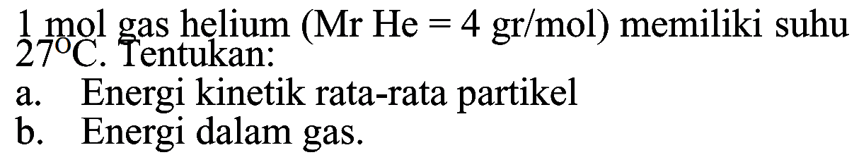 1 mol gas helium (Mr He=4 gr/mol) memiliki suhu 27 C. Tentukan: a. Energi kinetik rata-rata partikel b. Energi dalam gas. 