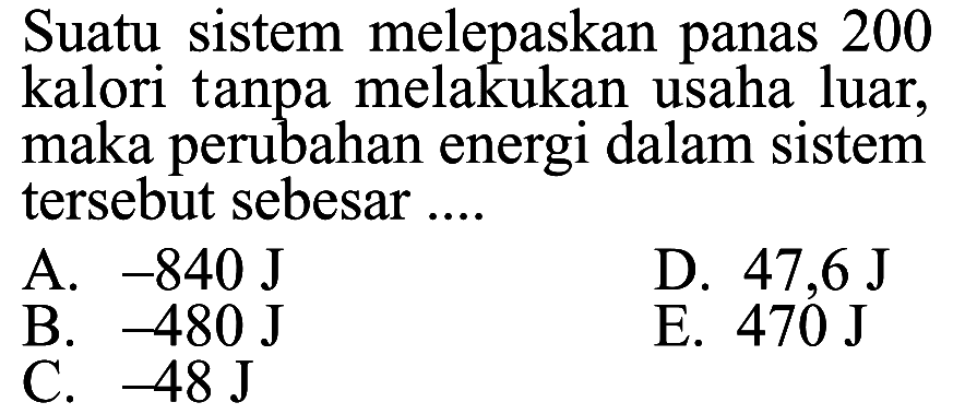 Suatu sistem melepaskan panas 200 kalori tanpa melakukan usaha luar, maka perubahan energi dalam sistem tersebut sebesar ....