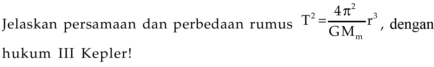 Jelaskan persamaan dan perbedaan rumus (T^2)=((4(pi^2))/GMm)r^3, dengan hukum III Kepler! 