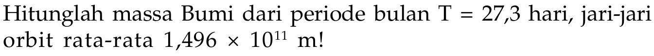Hitunglah massa Bumi dari periode bulan  T=27,3  hari, jari-jari orbit rata-rata  1,496 x 10^11 m ! 