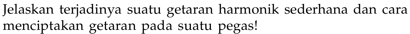 Jelaskan terjadinya suatu getaran harmonik sederhana dan cara menciptakan getaran pada suatu pegas!