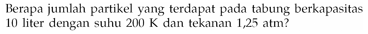 Berapa jumlah partikel yang terdapat pada tabung berkapasitas 10 liter dengan suhu 200 K dan tekanan 1,25 atm?