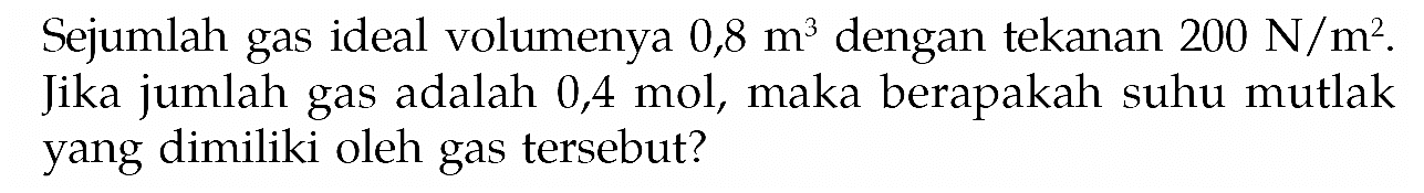 Sejumlah gas ideal volumenya 0,8 m^3 dengan tekanan 200 N/m^2. Jika jumlah gas adalah 0,4 mol, maka berapakah suhu mutlak yang dimiliki oleh gas tersebut?