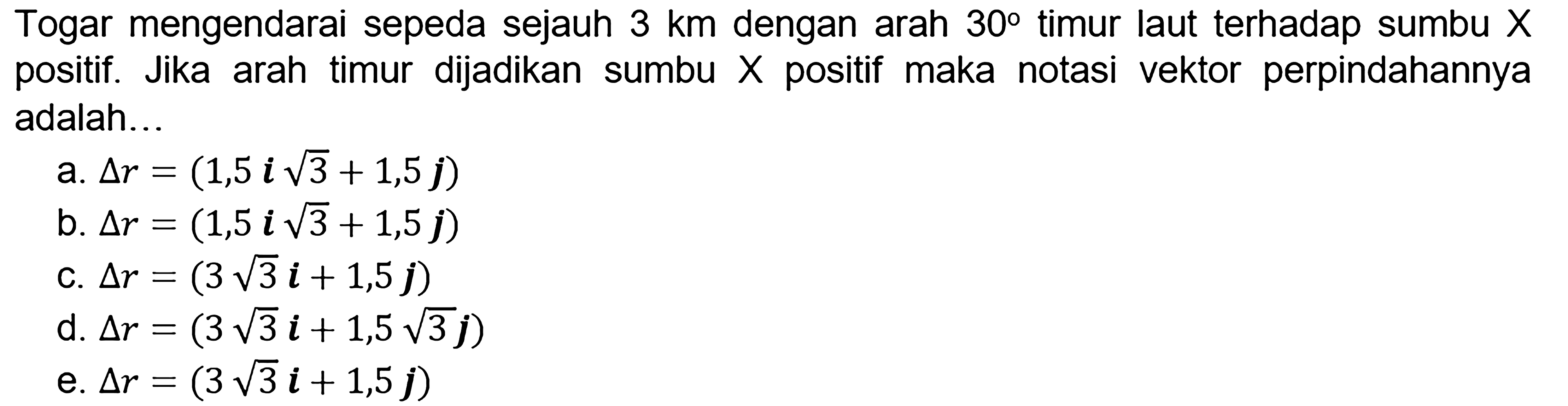 Togar mengendarai sepeda sejauh 3 km dengan arah 30 timur laut terhadap sumbu X positif. Jika arah timur dijadikan sumbu X positif maka notasi vektor perpindahannya adalah...