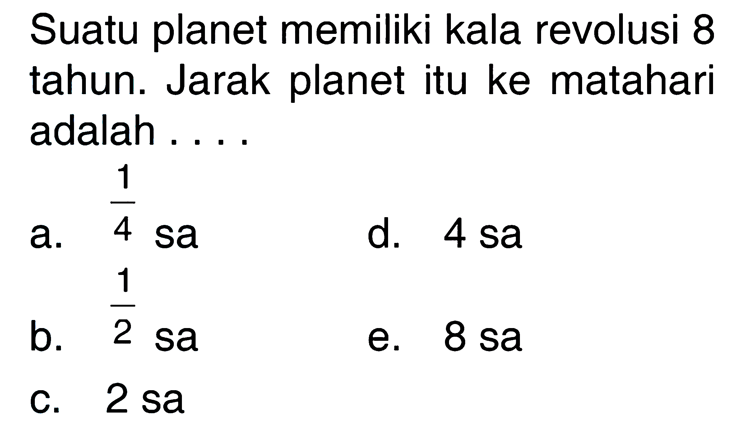 Suatu planet memiliki kala revolusi 8 tahun. Jarak planet itu ke matahari adalah ....