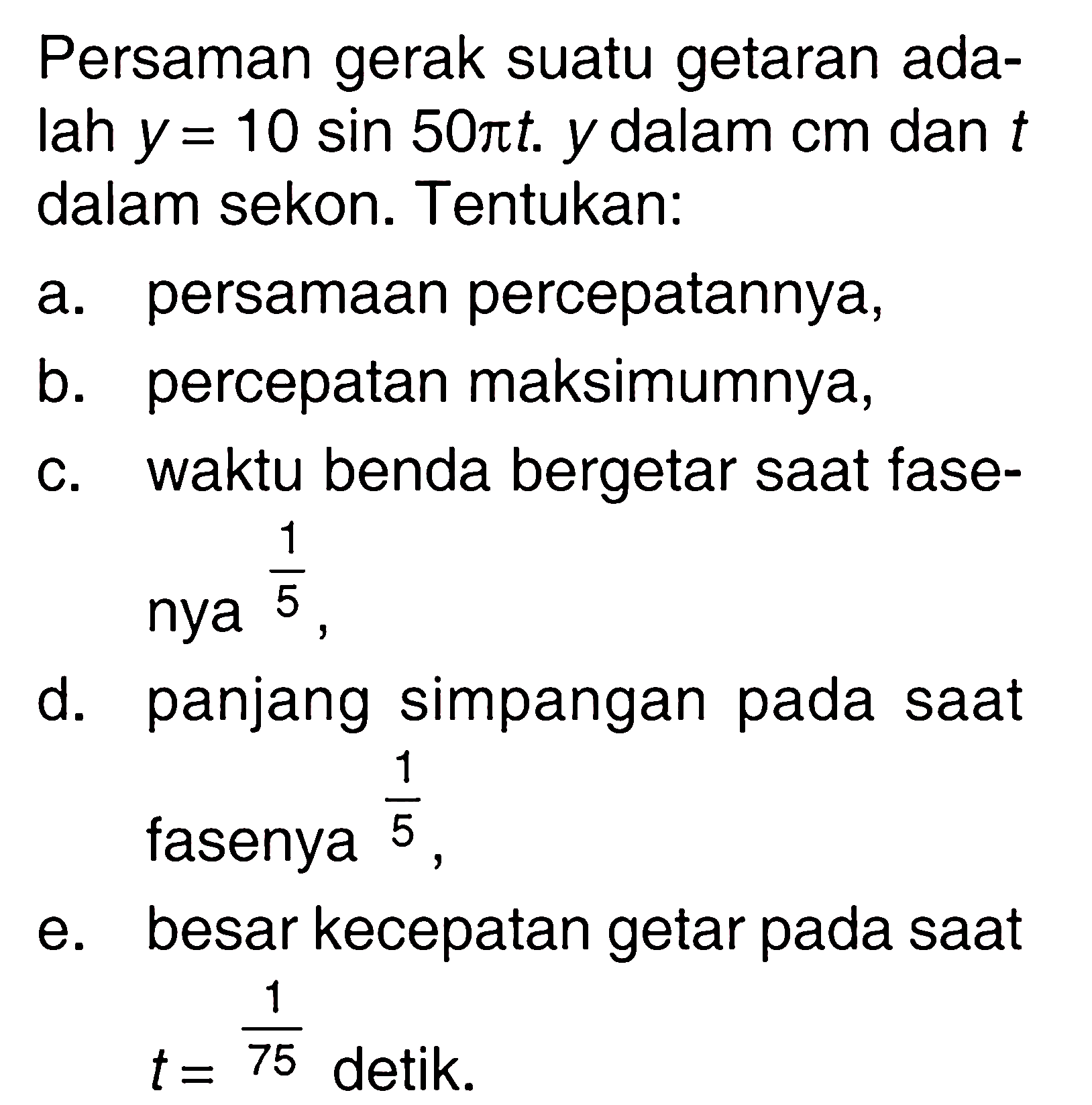 Persaman gerak suatu getaran adalah y=10 sin 50 pi t . y dalam cm dan t dalam sekon. Tentukan: 
