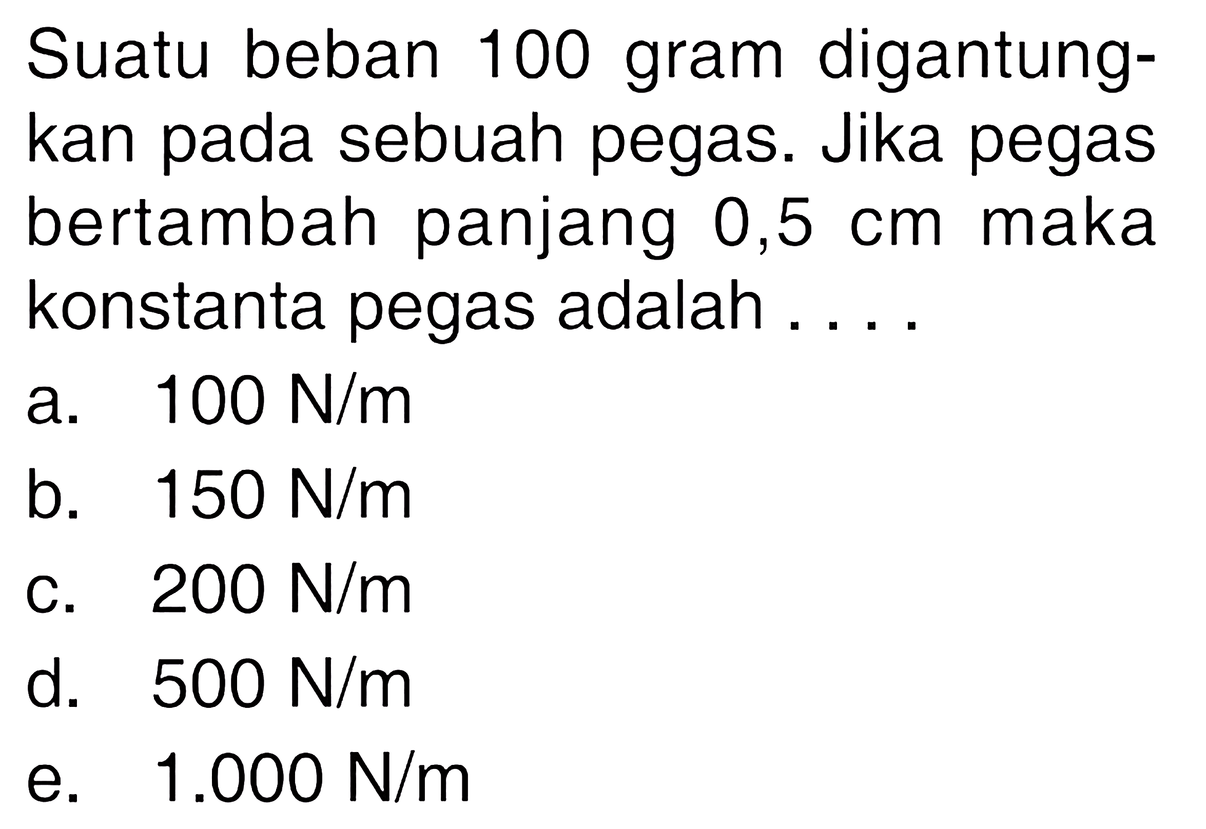 Suatu beban 100 gram digantungkan pada sebuah pegas. Jika pegas bertambah panjang 0,5 cm maka konstanta pegas adalah .... 