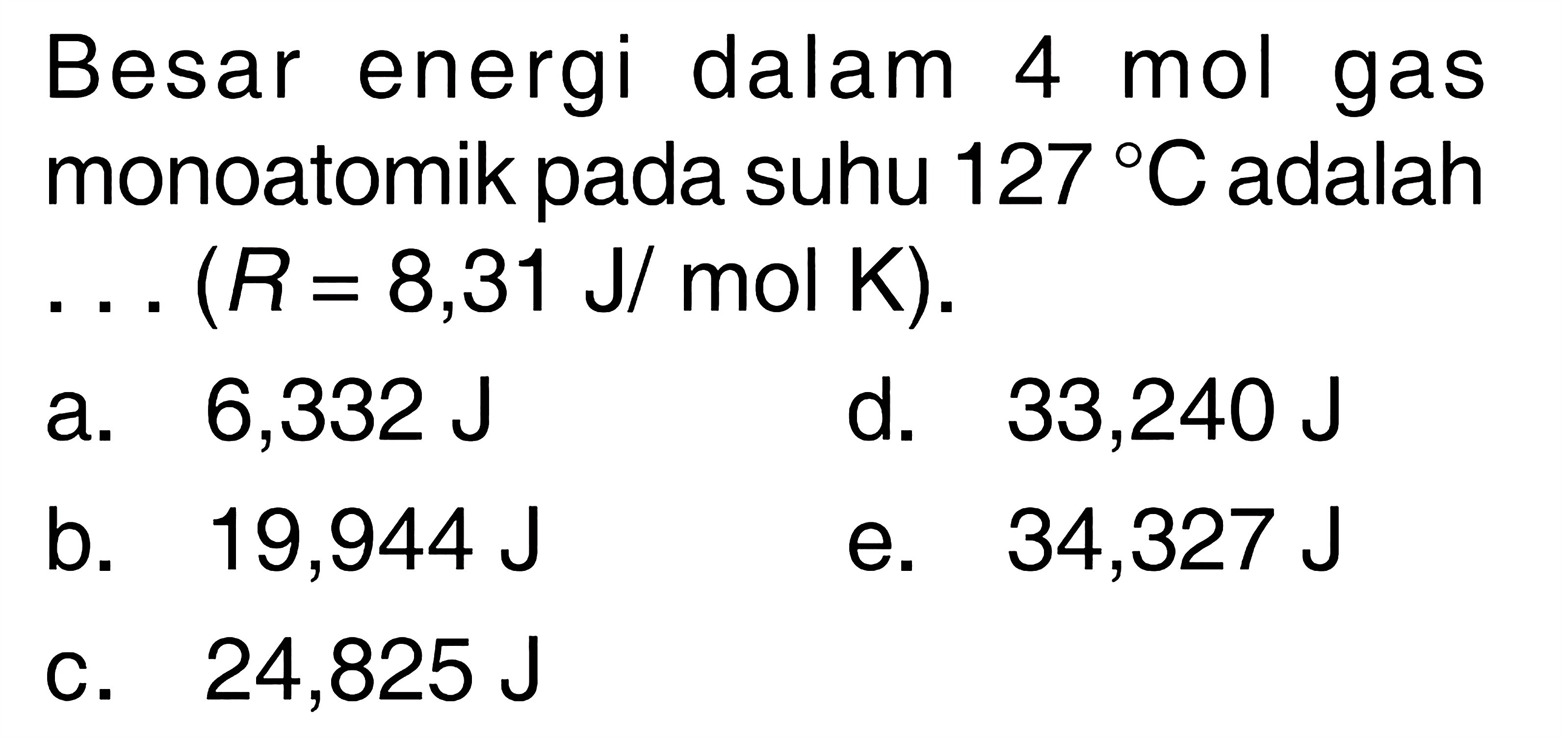 Besar energi dalam 4 mol gas monoatomik pada suhu 127 C adalah ...(R=8,31 J/mol K). 