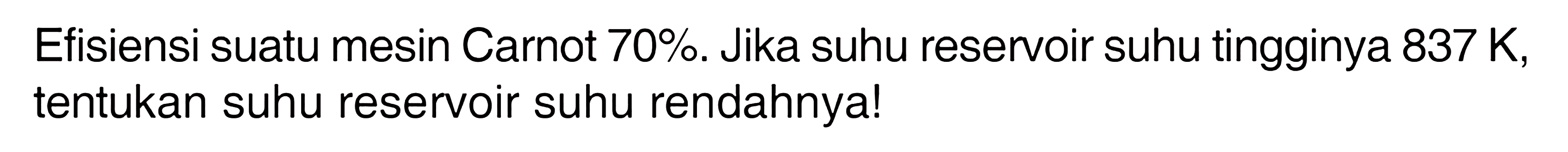 Efisiensi suatu mesin Carnot  70% . Jika suhu reservoir suhu tingginya  837 K , tentukan suhu reservoir suhu rendahnya!