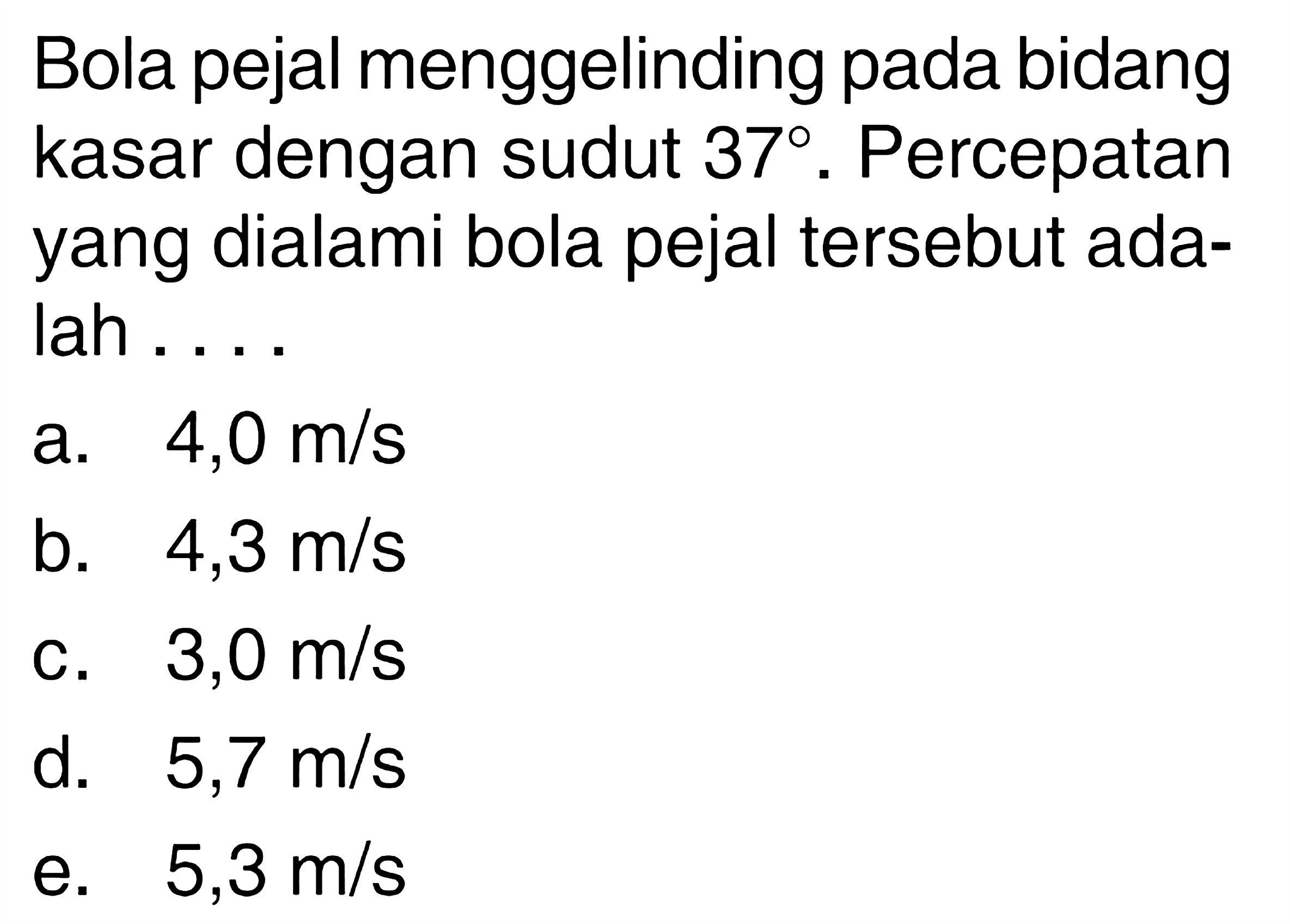 Bola pejal menggelinding pada bidang kasar dengan sudut 37. Percepatan yang dialami bola pejal tersebut adalah ....
