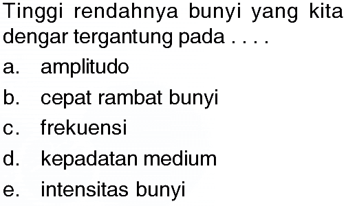 Tinggi rendahnya bunyi yang kita dengar tergantung pada ....a. amplitudob. cepat rambat bunyic. frekuensid. kepadatan mediume. intensitas bunyi 