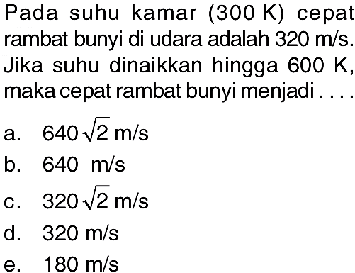 Pada suhu kamar (300 K) cepat rambat bunyi di udara adalah  320 m/s. Jika suhu dinaikkan hingga 600 K, maka cepat rambat bunyi menjadi ...
