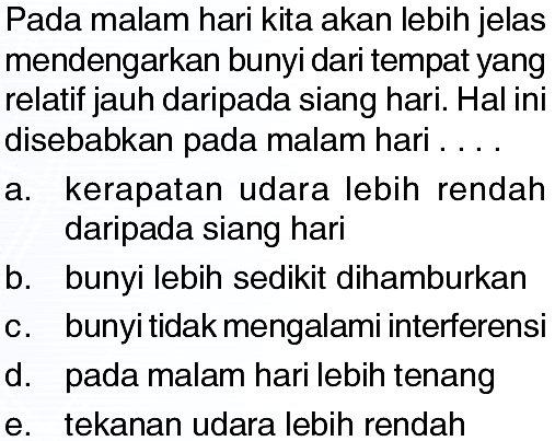 Pada malam hari kita akan lebih jelas mendengarkan bunyi dari tempat yang relatif jauh daripada siang hari. Hal ini disebabkan pada malam hari ....