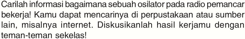 Carilah informasi bagaimana sebuah osilator pada radio pemancar bekerja! Kamu dapat mencarinya di perpustakaan atau sumber lain, misalnya internet. Diskusikanlah hasil kerjamu dengan teman-teman sekelas!
