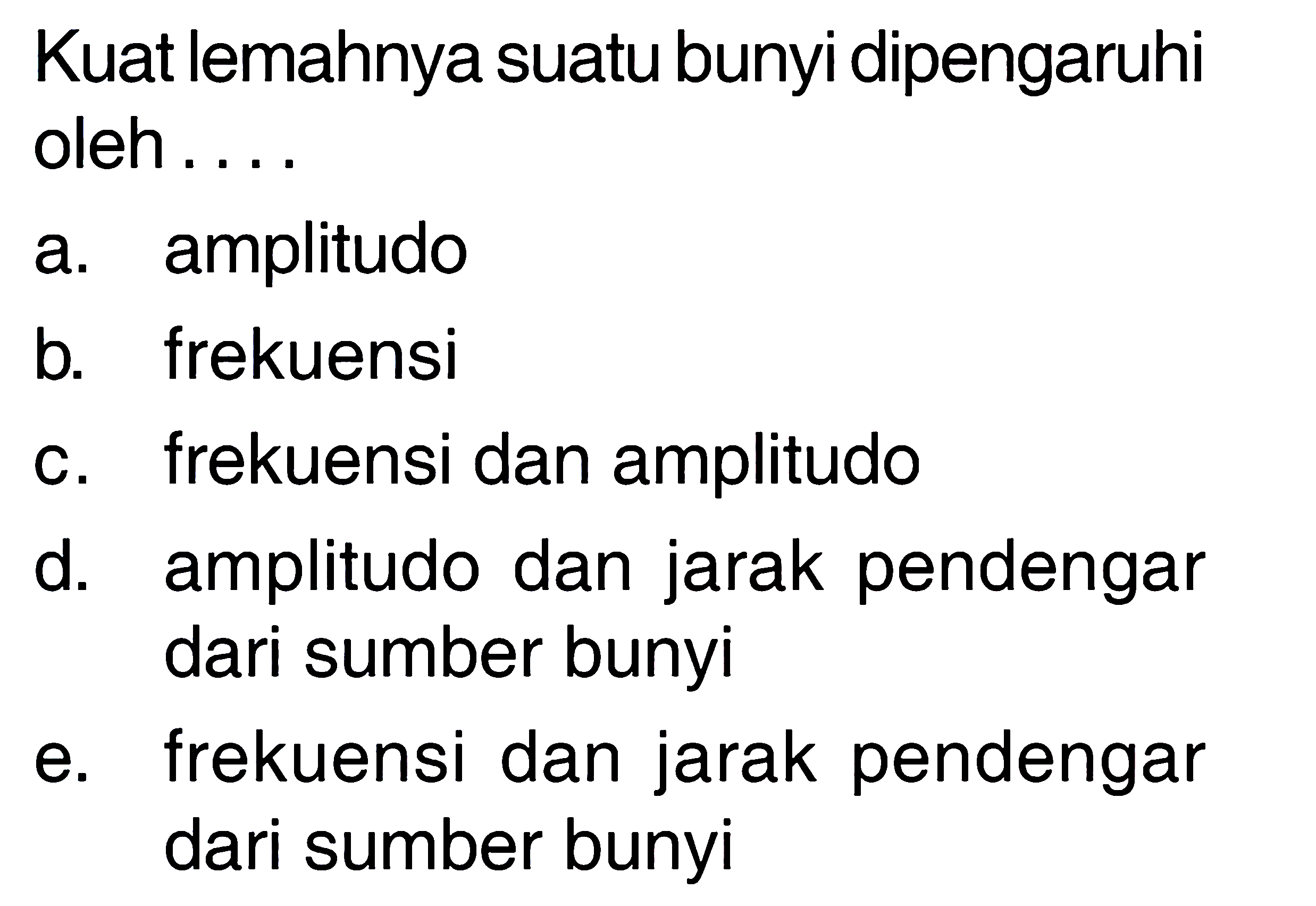 Kuat lemahnya suatu bunyi dipengaruhi oleh.... a. amplitudo b. frekuensi c. frekuensi dan amplitudo d. amplitudo dan jarak pendengar dari sumber bunyi e. frekuensi dan jarak pendengar dari sumber bunyi