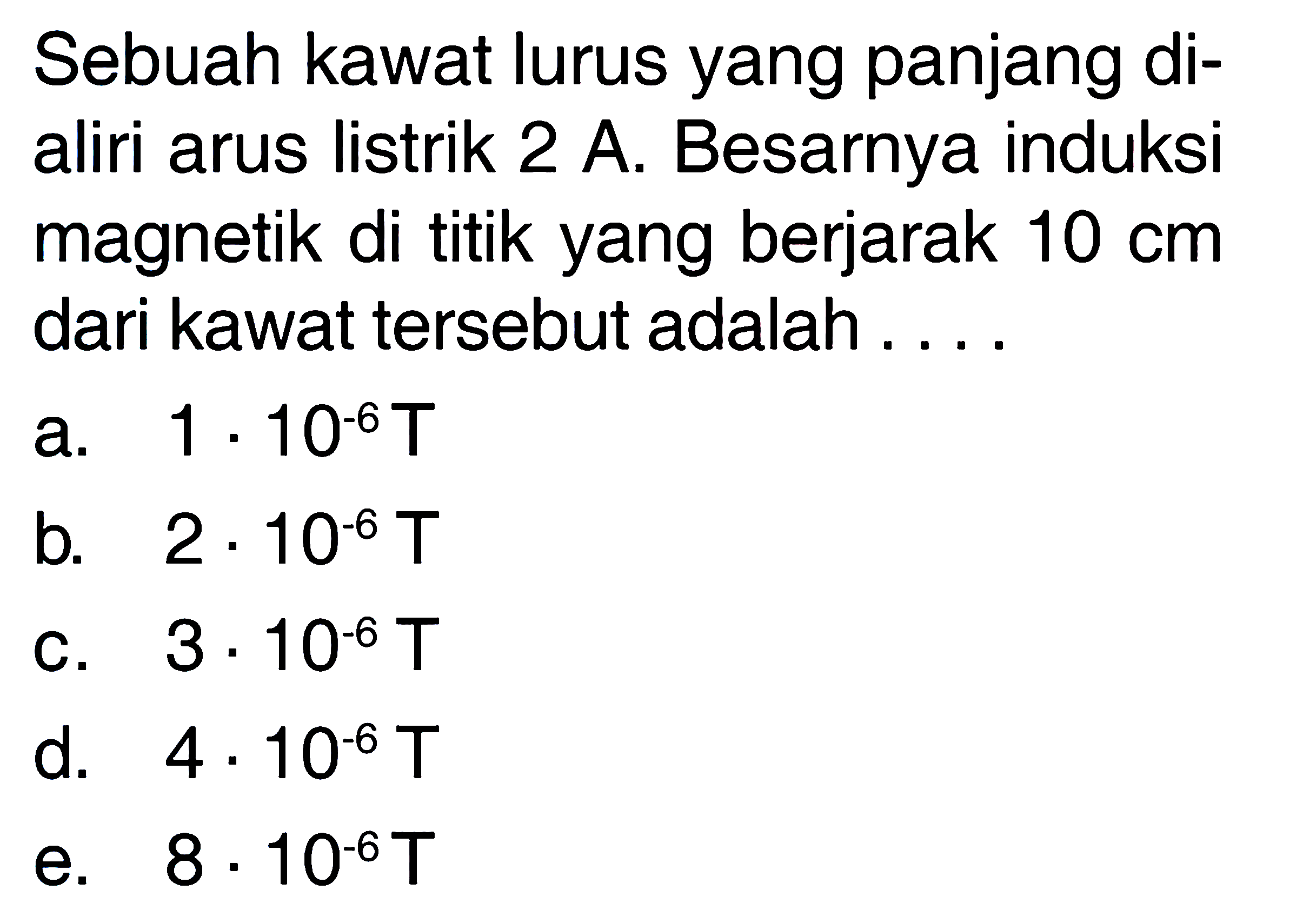 Sebuah kawat lurus yang panjang dialiri arus listrik 2 A. Besarnya induksi magnetik di titik yang berjarak  10 cm  dari kawat tersebut adalah ....