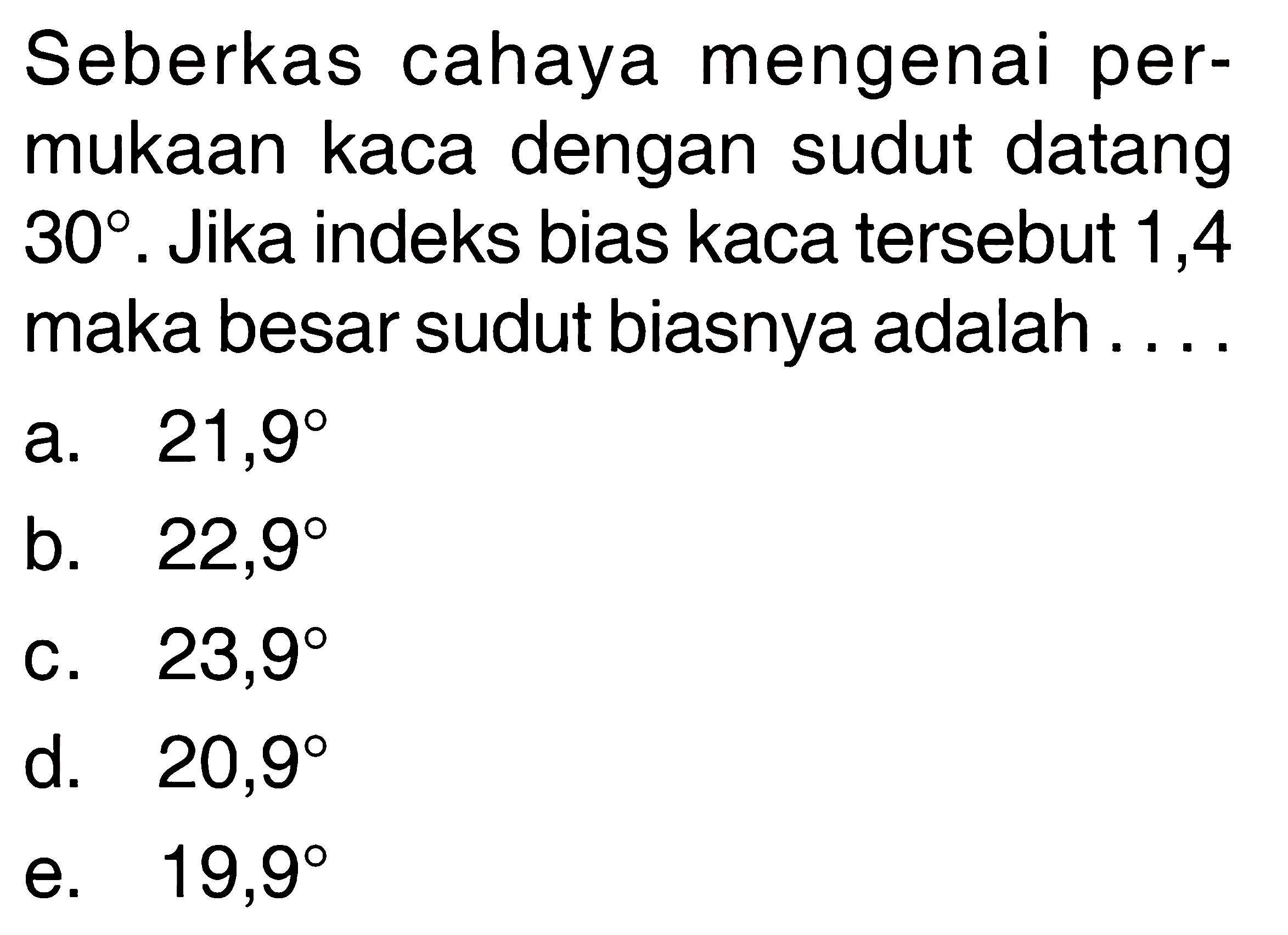 Seberkas cahaya mengenai permukaan kaca dengan sudut datang 30. Jika indeks bias kaca tersebut 1,4 maka besar sudut biasnya adalah .... 