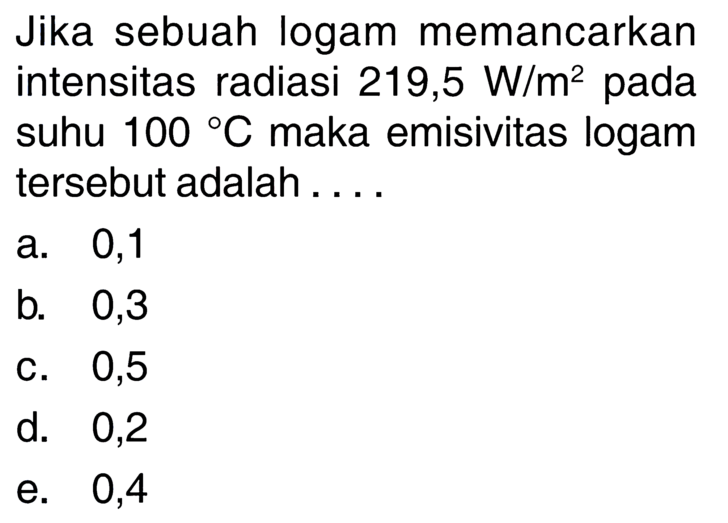 Jika sebuah logam memancarkan intensitas radiasi  219,5 W/m^2  pada suhu  100 C  maka emisivitas logam tersebut adalah....