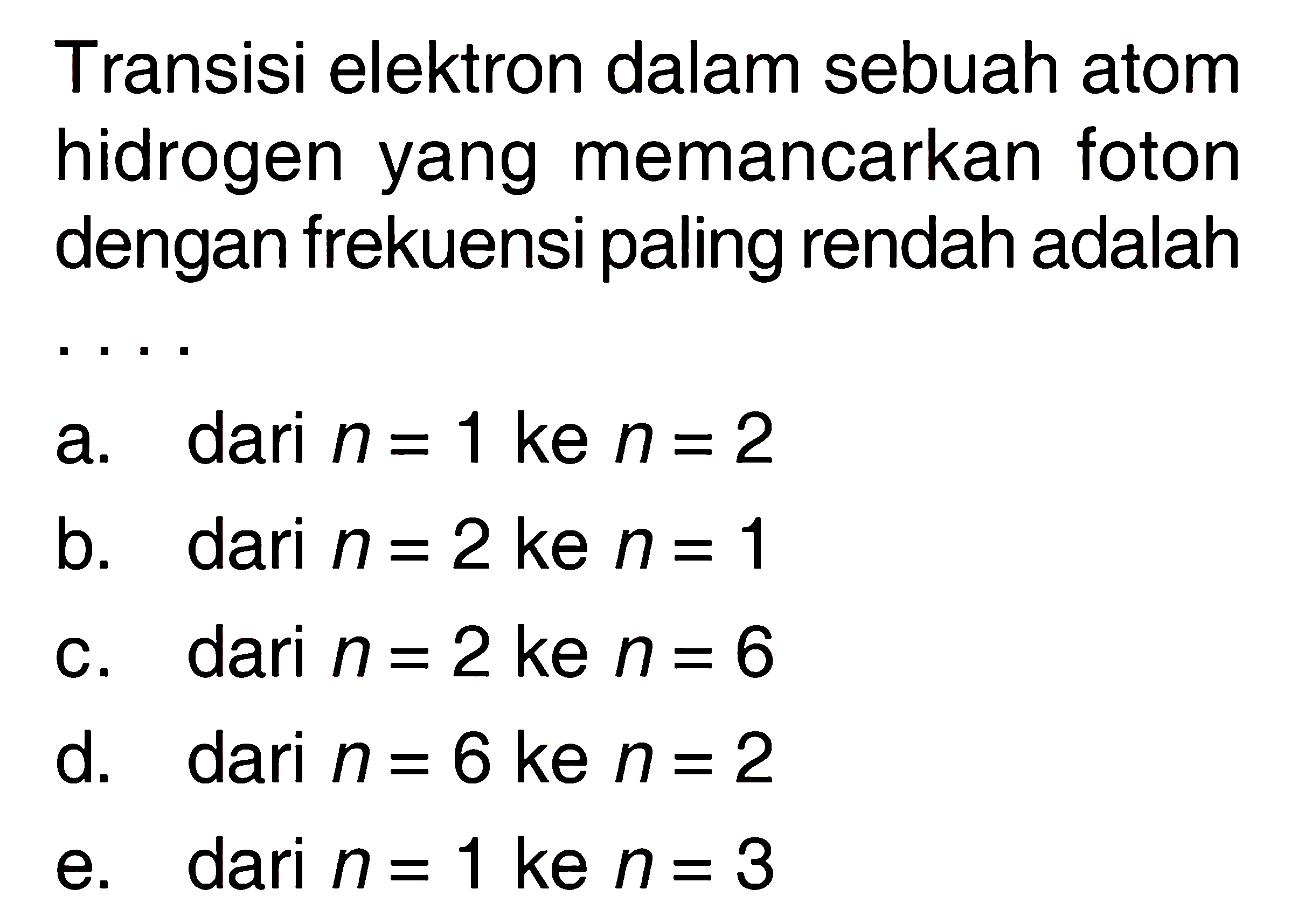 Transisi elektron dalam sebuah atom hidrogen yang memancarkan foton dengan frekuensi paling rendah adalah .....