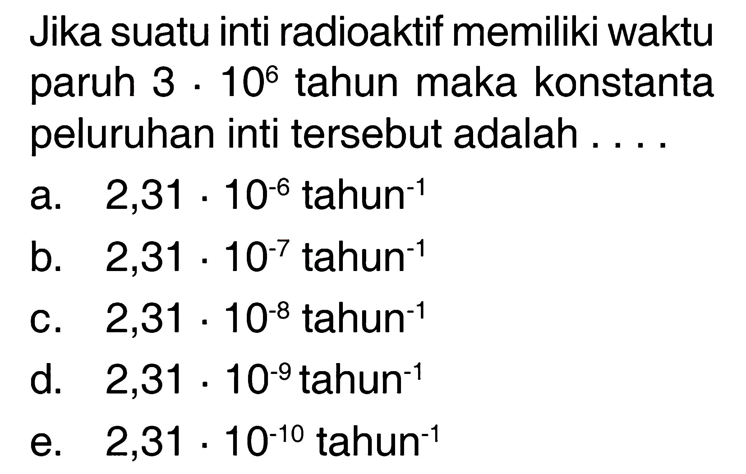 Jika suatu inti radioaktif memiliki waktu paruh 3 . 10^6 tahun maka konstanta peluruhan inti tersebut adalah....