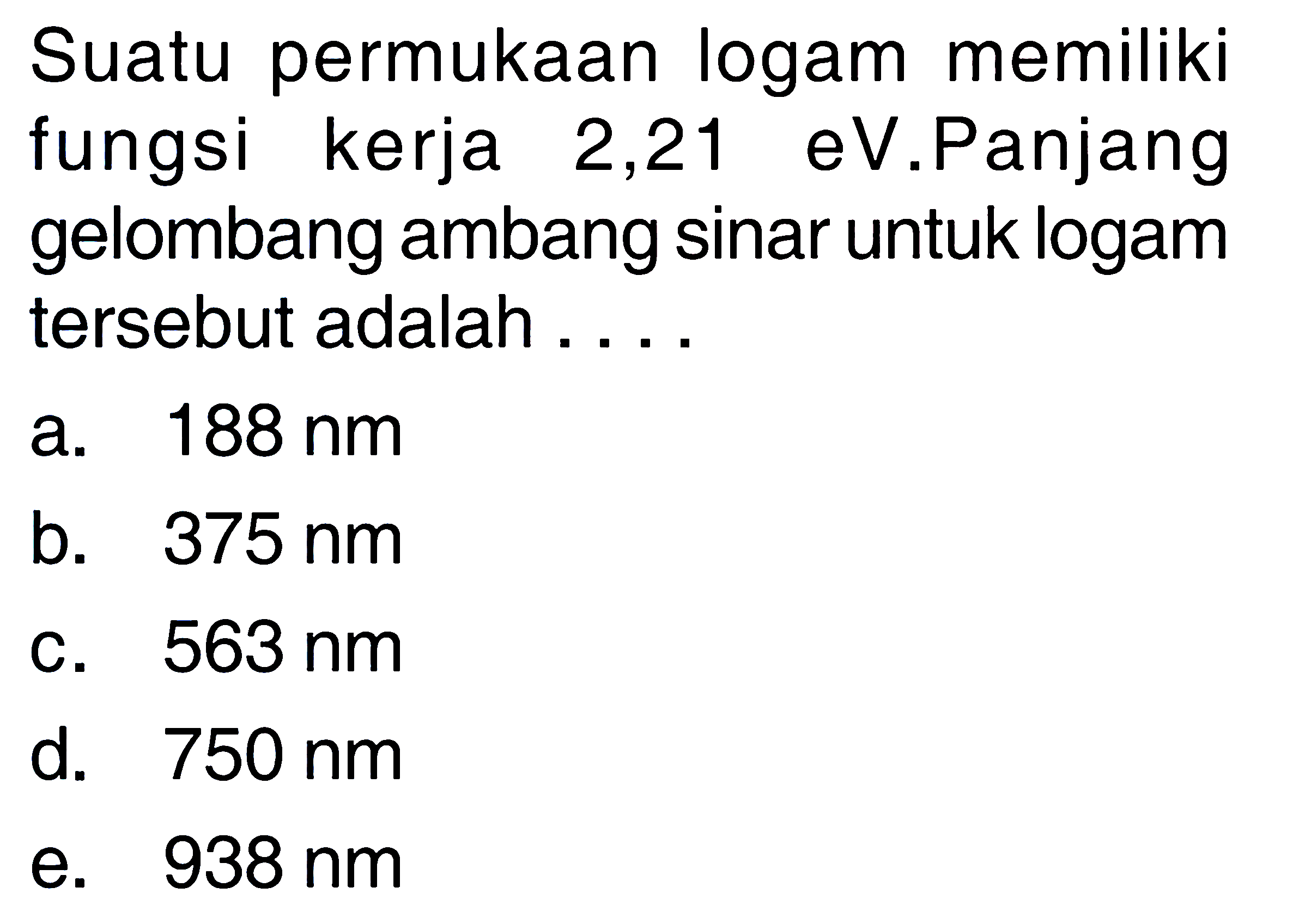 Suatu permukaan logam memiliki fungsi kerja 2,21 eV.Panjang gelombang ambang sinar untuk logam tersebut adalah .....
