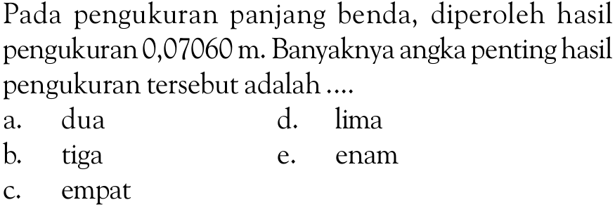 Pada pengukuran panjang benda, diperoleh hasil pengukuran 0,07060 m. Banyaknya angka penting hasil pengukuran tersebut adalah.... 