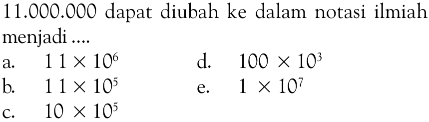 11.000.000  dapat diubah ke dalam notasi ilmiah menjadi .... 