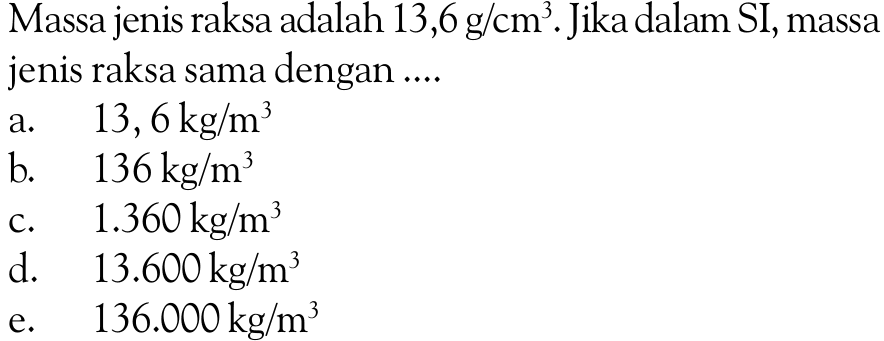 Massa jenis raksa adalah 13,6 g/cm^3. Jika dalam SI, massa jenis raksa sama dengan ....