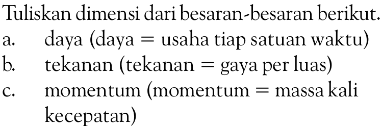 Tuliskan dimensi dari besaran-besaran berikut. a. daya (daya = usaha tiap satuan waktu) b. tekanan (tekanan = gaya per luas) c. momentum (momentum = massa kali kecepatan) 