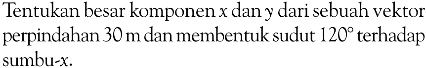 Tentukan besar komponen x dan y dari sebuah vektor perpindahan 30 m dan membentuk sudut 120 terhadap sumbu-x.