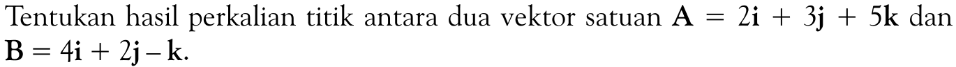 Tentukan hasil perkalian titik antara dua vektor satuan A=2i+3j+5k dan B=4i+2j-k. 