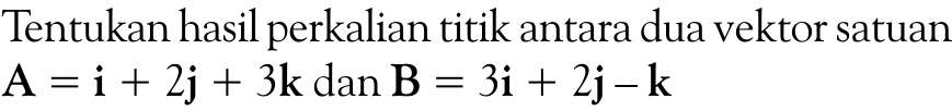 Tentukan hasil perkalian titik antara dua vektor satuan A=i+2j+3k dan B=3i+2j-k 