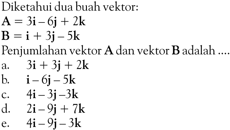 Diketahui dua buah vektor: A=3i-6j+2k  B=i+3j-5k Penjumlahan vektor A dan vektor B adalah ....