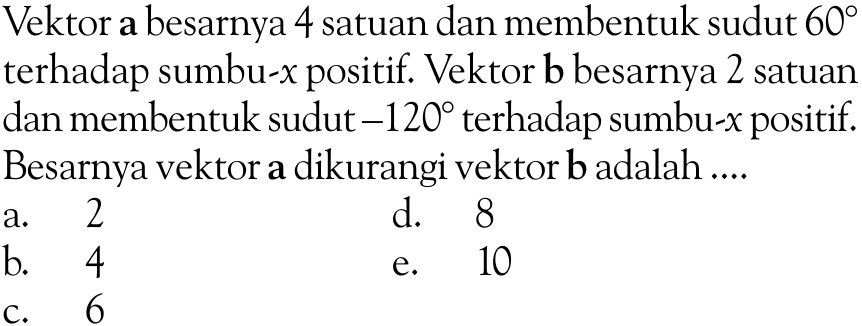 Vektor a besarnya 4 satuan dan membentuk sudut  60  terhadap sumbu-x positif. Vektor b besarnya 2 satuan dan membentuk sudut  -120  terhadap sumbu-x positif. Besarnya vektor a dikurangi vektor b adalah ....