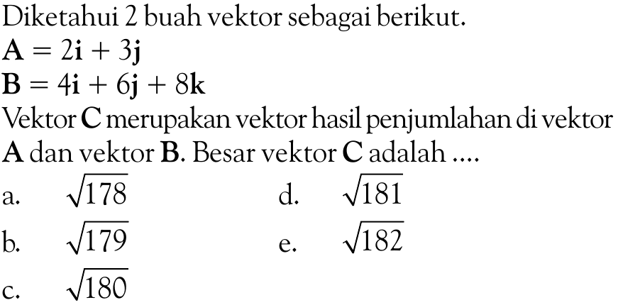 Diketahui 2 buah vektor sebagai berikut. A=2i+3j  B=4i+6j+8k Vektor  C  merupakan vektor hasil penjumlahan di vektorA dan vektor B. Besar vektor  C  adalah ....