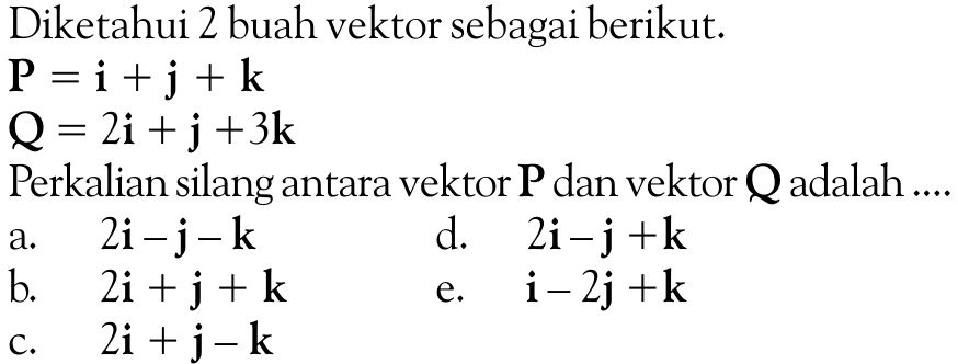 Diketahui 2 buah vektor sebagai berikut. P=i+j+k  Q=2i+j+3k Perkalian silang antara vektor  P  dan vektor  Q  adalah  ... . . 