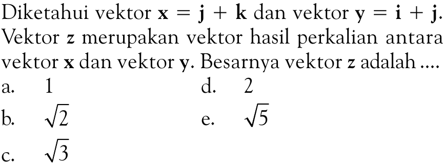 Diketahui vektor  x=j+k  dan vektor  y=i+j  Vektor  z  merupakan vektor hasil perkalian antara vektor  x  dan vektor  y . Besarnya vektor  z  adalah ....