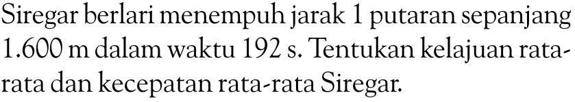 Siregar berlari menempuh jarak 1 putaran sepanjang 1.600 m dalam waktu 192 s. Tentukan kelajuan rata- rata dan kecepatan rata-rata Siregar.