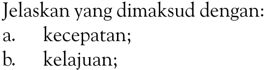 Jelaskan yang dimaksud dengan: a. kecepatan; b. kelajuan;