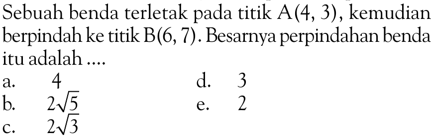 Sebuah benda terletak pada titik A(4, 3), kemudian berpindah ke titik B(6, 7). Besarnya perpindahan benda itu adalah....