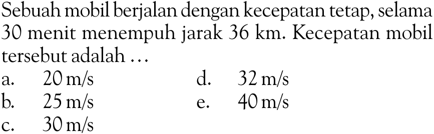 Sebuah mobil berjalan dengan kecepatan tetap, selama 30 menit menempuh jarak 36 km. Kecepatan mobil tersebut adalah....