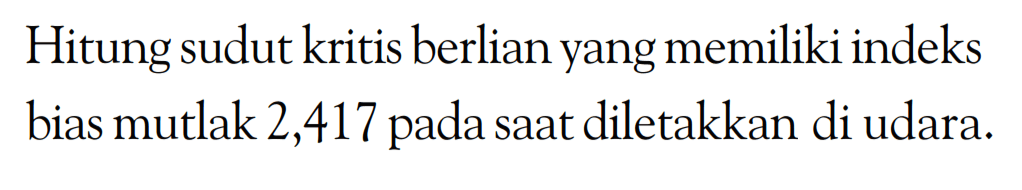 Hitung sudut kritis berlian yang memiliki indeks bias mutlak 2,417 pada saat diletakkan di udara.